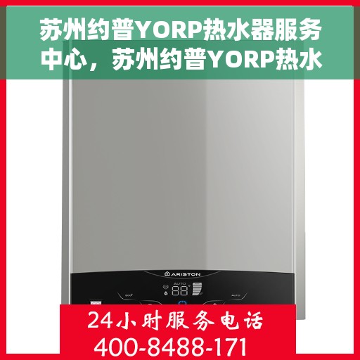 苏州约普YORP热水器服务中心，苏州约普YORP热水器专业服务中心