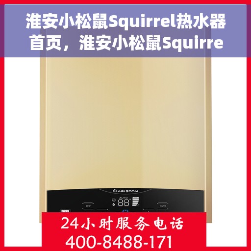 淮安小松鼠Squirrel热水器首页，淮安小松鼠Squirrel热水器官方首页介绍