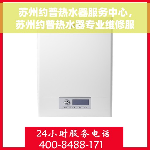 苏州约普热水器服务中心，苏州约普热水器专业维修服务中心