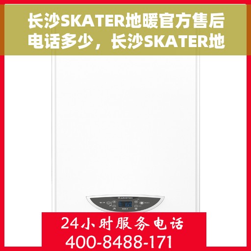 长沙SKATER地暖官方售后电话多少，长沙SKATER地暖官方售后电话查询及维修服务指南