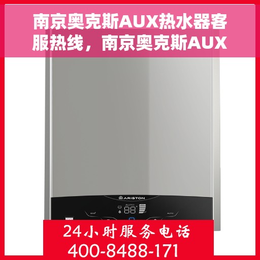 南京奥克斯AUX热水器客服热线，南京奥克斯AUX热水器客服热线，专业解答，温暖您的生活