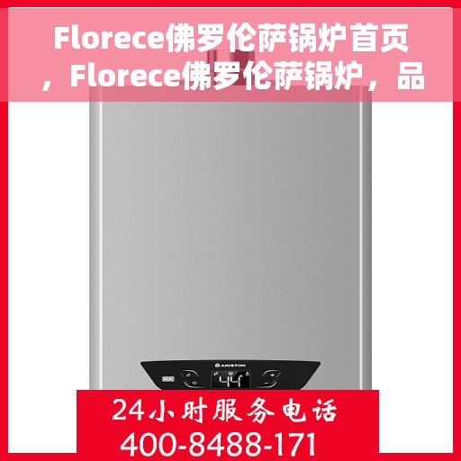 Florece佛罗伦萨锅炉首页，Florece佛罗伦萨锅炉，品质生活的热能之源首页