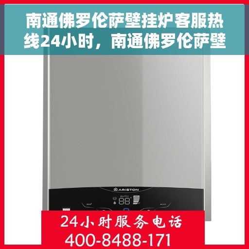 南通佛罗伦萨壁挂炉客服热线24小时，南通佛罗伦萨壁挂炉全天候客服热线，专业解答，温暖您的每一刻
