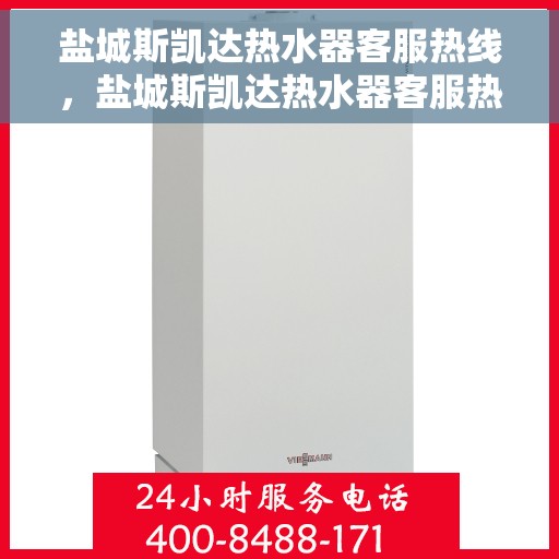 盐城斯凯达热水器客服热线，盐城斯凯达热水器客服热线，专业解决您的热水难题