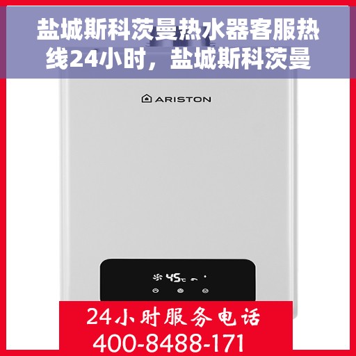 盐城斯科茨曼热水器客服热线24小时，盐城斯科茨曼热水器全天候客服热线服务