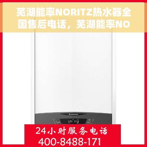 芜湖能率NORITZ热水器全国售后电话，芜湖能率NORITZ热水器售后服务热线及电话全解析