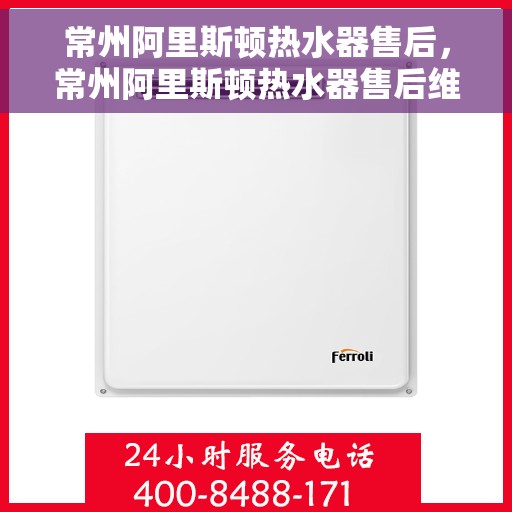 常州阿里斯顿热水器售后，常州阿里斯顿热水器售后维修服务解析