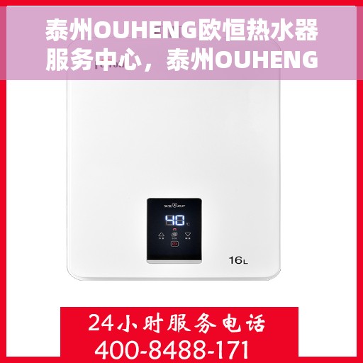 泰州OUHENG欧恒热水器服务中心，泰州OUHENG欧恒热水器专业服务中心