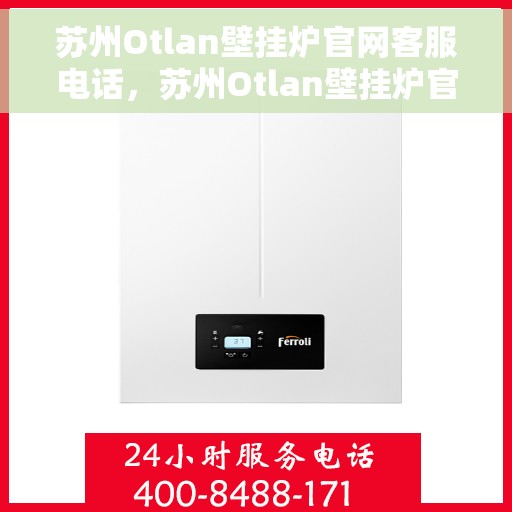 苏州Otlan壁挂炉官网客服电话，苏州Otlan壁挂炉官网客服热线电话查询指南