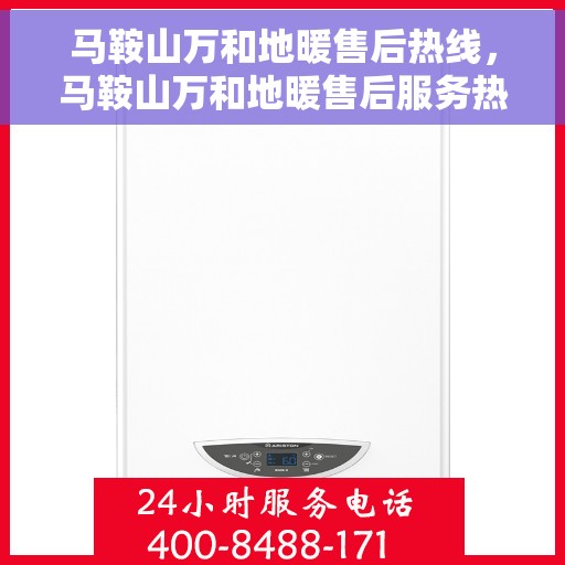马鞍山万和地暖售后热线，马鞍山万和地暖售后服务热线，专业解决您的温暖问题