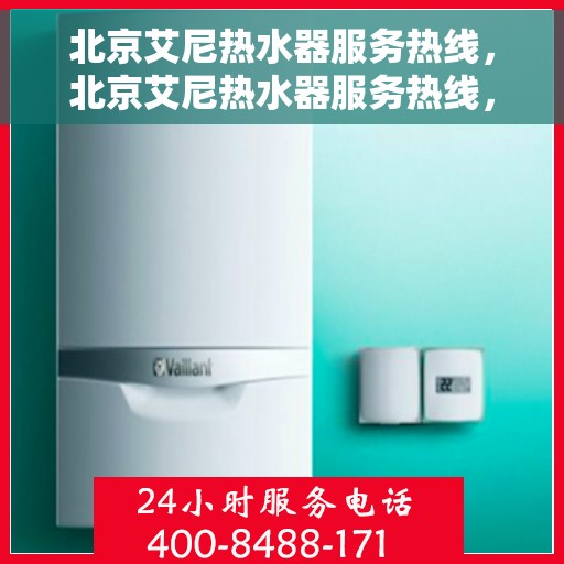 北京艾尼热水器服务热线，北京艾尼热水器服务热线，专业维修与支持团队，为您解决热水器问题