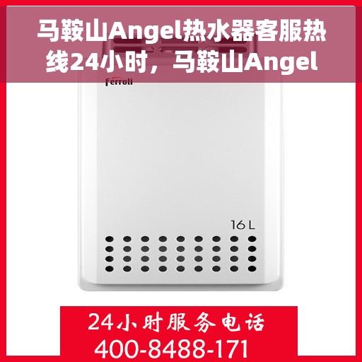 马鞍山Angel热水器客服热线24小时，马鞍山Angel热水器全天候客服热线，贴心服务不打烊