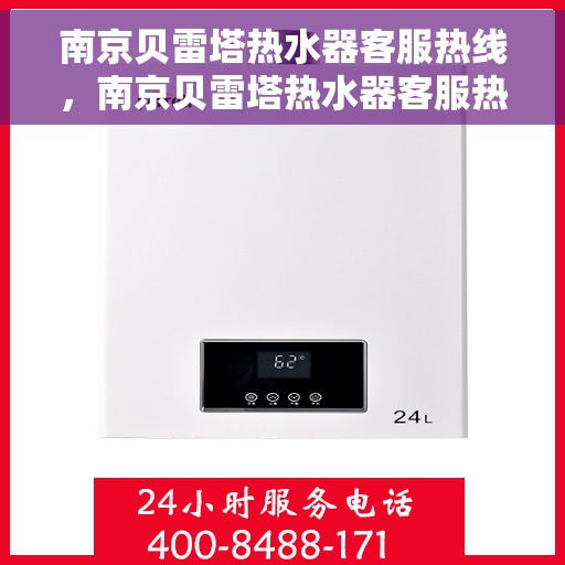 南京贝雷塔热水器客服热线，南京贝雷塔热水器客服热线，专业解答，温暖您的生活