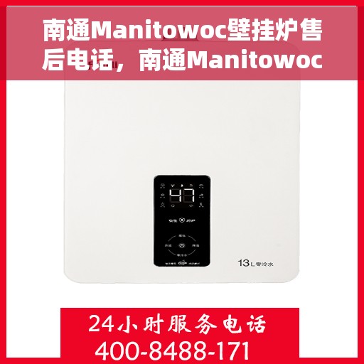 南通Manitowoc壁挂炉售后电话，南通Manitowoc壁挂炉售后服务热线及电话全攻略