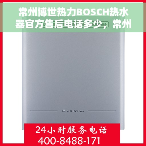 常州博世热力BOSCH热水器官方售后电话多少，常州博世热力BOSCH热水器售后电话及维修服务指南