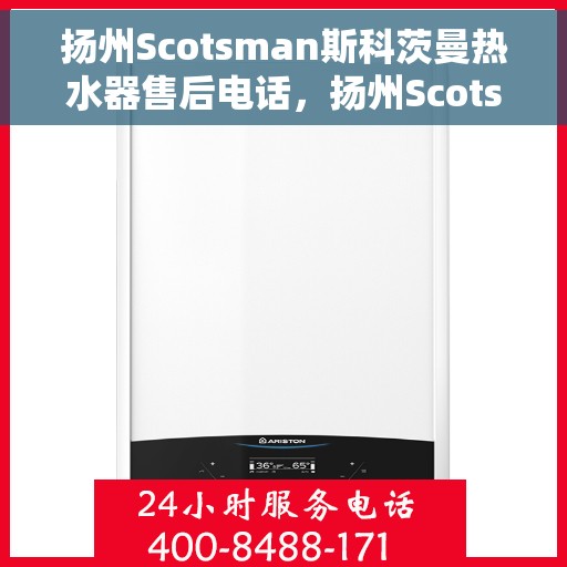 扬州Scotsman斯科茨曼热水器售后电话，扬州Scotsman斯科茨曼热水器售后服务热线及电话全攻略