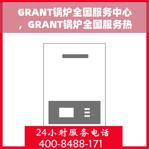 GRANT锅炉全国服务中心，GRANT锅炉全国服务热线，一站式专业维修与售后保障