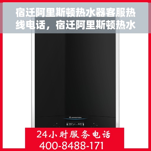 宿迁阿里斯顿热水器客服热线电话，宿迁阿里斯顿热水器客服热线详解，快速解决您的热水器问题