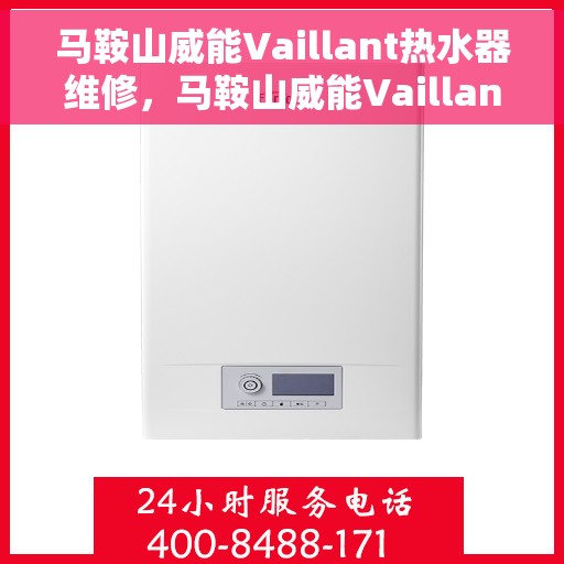 马鞍山威能Vaillant热水器维修，马鞍山威能Vaillant热水器专业维修服务