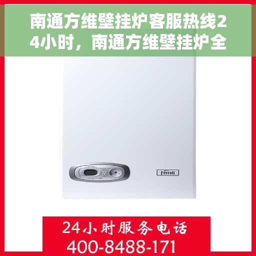 南通方维壁挂炉客服热线24小时，南通方维壁挂炉全天候客服热线，贴心服务随时在线