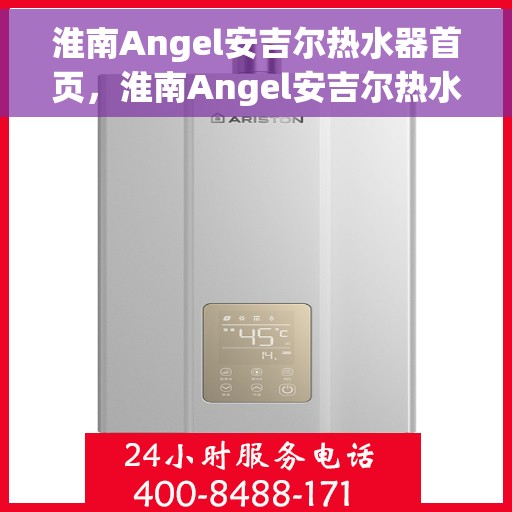 淮南Angel安吉尔热水器首页，淮南Angel安吉尔热水器，品质之选，温暖从此开始