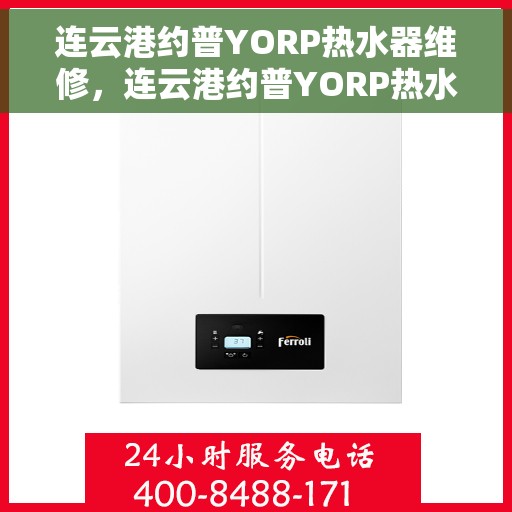 连云港约普YORP热水器维修，连云港约普YORP热水器专业维修服务