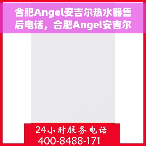 合肥Angel安吉尔热水器售后电话，合肥Angel安吉尔热水器售后服务热线及电话全攻略