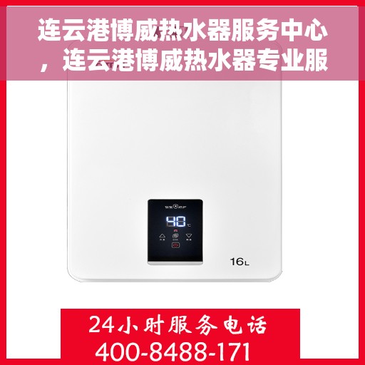 连云港博威热水器服务中心，连云港博威热水器专业服务中心，全方位服务，品质保障