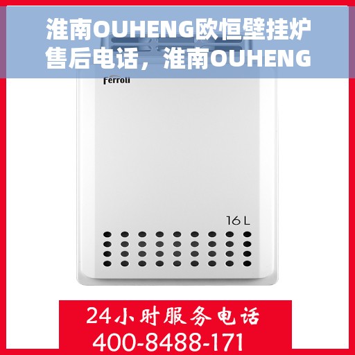 淮南OUHENG欧恒壁挂炉售后电话，淮南OUHENG欧恒壁挂炉售后服务热线及电话查询
