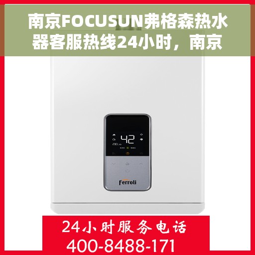 南京FOCUSUN弗格森热水器客服热线24小时，南京FOCUSUN弗格森热水器全天候客服热线支持