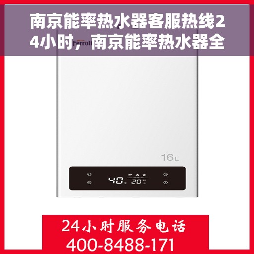 南京能率热水器客服热线24小时，南京能率热水器全天候客服热线，贴心服务随时在线