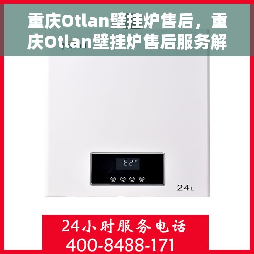 重庆Otlan壁挂炉售后，重庆Otlan壁挂炉售后服务解析