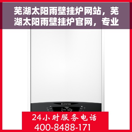 芜湖太阳雨壁挂炉网站，芜湖太阳雨壁挂炉官网，专业提供高效温暖的家用壁挂炉解决方案