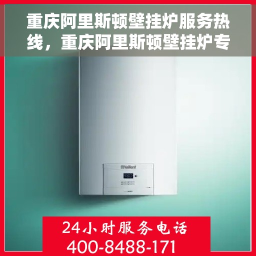 重庆阿里斯顿壁挂炉服务热线，重庆阿里斯顿壁挂炉专业维修服务热线揭秘