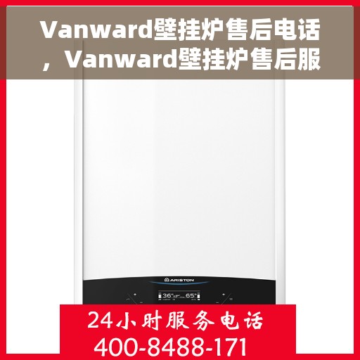 Vanward壁挂炉售后电话，Vanward壁挂炉售后服务热线及电话支持指南