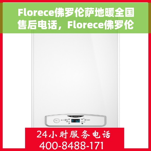 Florece佛罗伦萨地暖全国售后电话，Florece佛罗伦萨地暖全国售后电话及售后服务详解