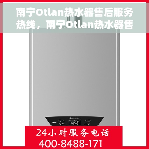 南宁Otlan热水器售后服务热线，南宁Otlan热水器售后服务热线，专业解决您的热水器问题