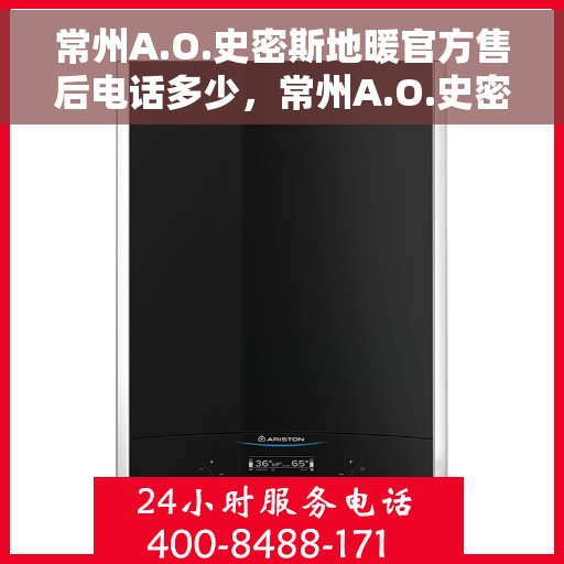 常州A.O.史密斯地暖官方售后电话多少，常州A.O.史密斯地暖官方售后电话查询指南