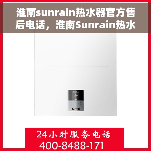 淮南sunrain热水器官方售后电话，淮南Sunrain热水器售后官方联系电话及维修服务指南