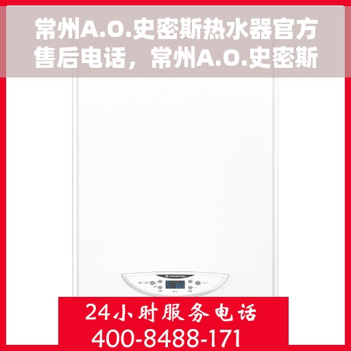 常州A.O.史密斯热水器官方售后电话，常州A.O.史密斯热水器售后官方联系电话服务热线