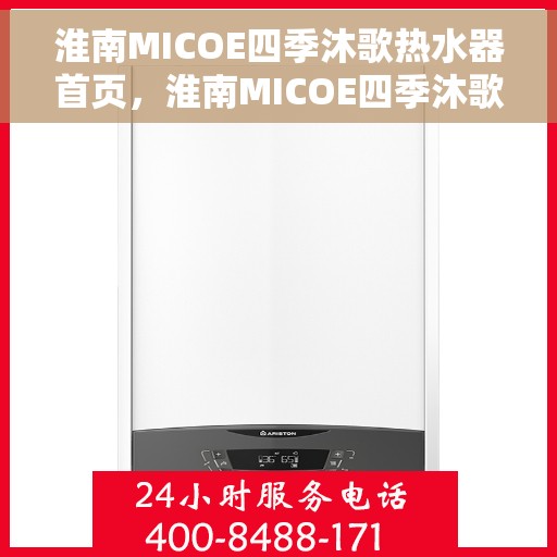 淮南MICOE四季沐歌热水器首页，淮南MICOE四季沐歌热水器，四季温暖，首选之选