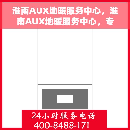 淮南AUX地暖服务中心，淮南AUX地暖服务中心，专业维护与暖心服务