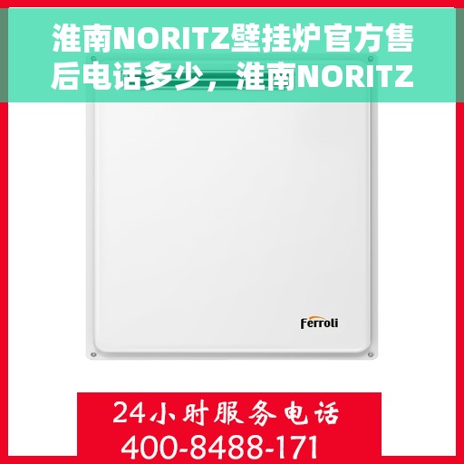 淮南NORITZ壁挂炉官方售后电话多少，淮南NORITZ壁挂炉售后电话官方查询及维修服务指南