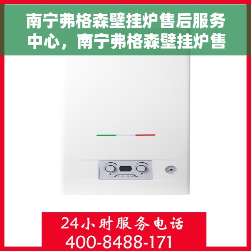 南宁弗格森壁挂炉售后服务中心，南宁弗格森壁挂炉售后服务中心，专业维修与贴心服务