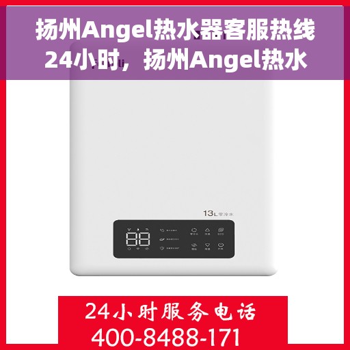 扬州Angel热水器客服热线24小时，扬州Angel热水器全天候客服热线，贴心服务随时在线