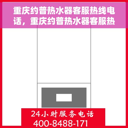 重庆约普热水器客服热线电话，重庆约普热水器客服热线全解析，专业售后，一触即达的电话热线