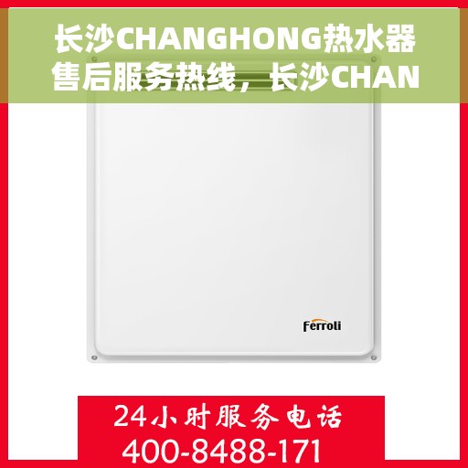 长沙CHANGHONG热水器售后服务热线，长沙CHANGHONG热水器售后服务热线，专业团队，贴心服务，全天候售后支持！