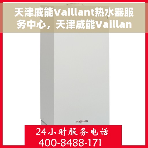 天津威能Vaillant热水器服务中心，天津威能Vaillant热水器服务中心，专业维修与优质服务并行