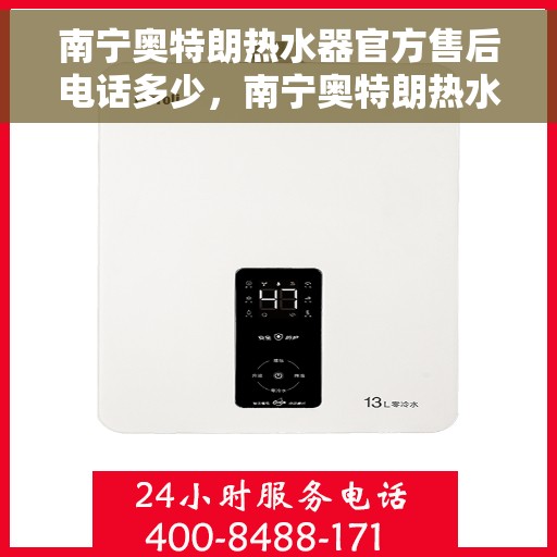 南宁奥特朗热水器官方售后电话多少，南宁奥特朗热水器官方售后联系电话服务热线揭晓