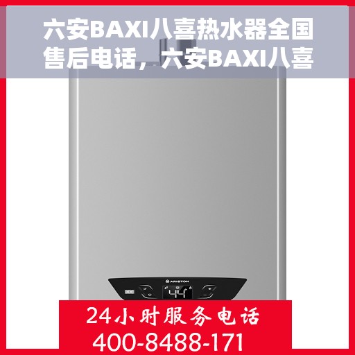 六安BAXI八喜热水器全国售后电话，六安BAXI八喜热水器售后全国服务热线及维修指南